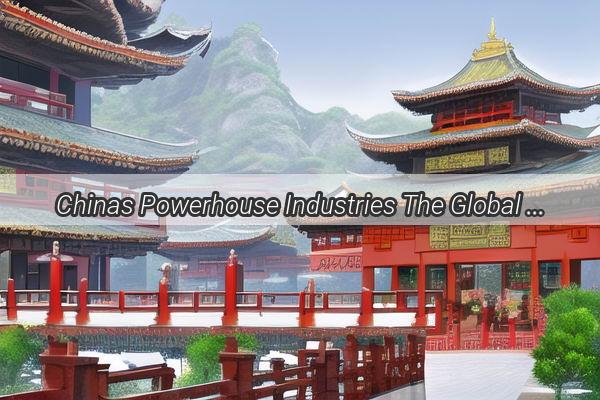 Chinas Powerhouse Industries The Global Leaders Secret Weapons